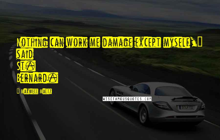 Maxwell Maltz Quotes: Nothing can work me damage except myself," said St. Bernard.