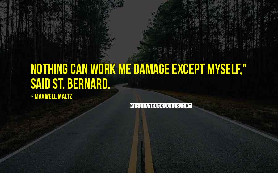 Maxwell Maltz Quotes: Nothing can work me damage except myself," said St. Bernard.