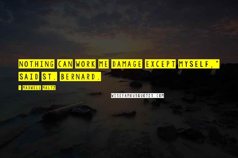 Maxwell Maltz Quotes: Nothing can work me damage except myself," said St. Bernard.