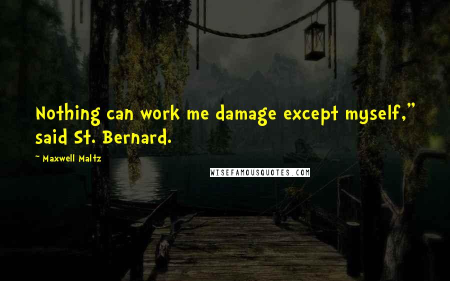 Maxwell Maltz Quotes: Nothing can work me damage except myself," said St. Bernard.