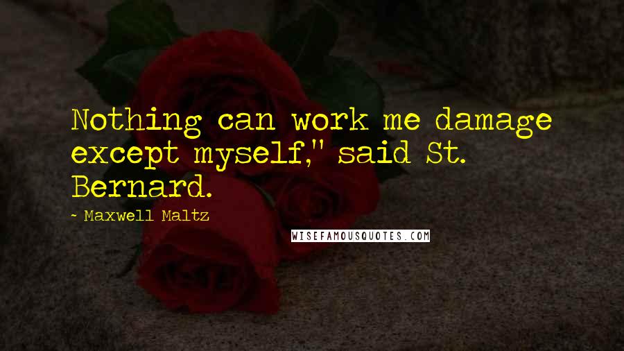 Maxwell Maltz Quotes: Nothing can work me damage except myself," said St. Bernard.