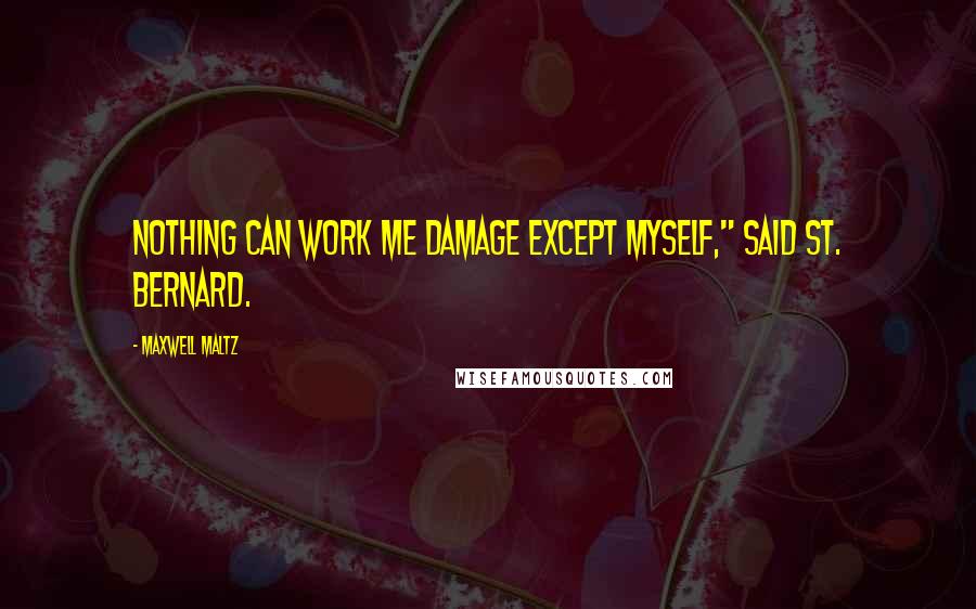 Maxwell Maltz Quotes: Nothing can work me damage except myself," said St. Bernard.