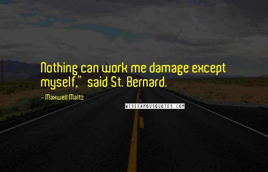 Maxwell Maltz Quotes: Nothing can work me damage except myself," said St. Bernard.