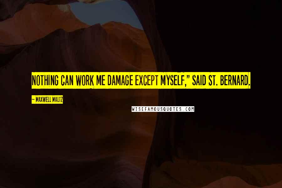 Maxwell Maltz Quotes: Nothing can work me damage except myself," said St. Bernard.