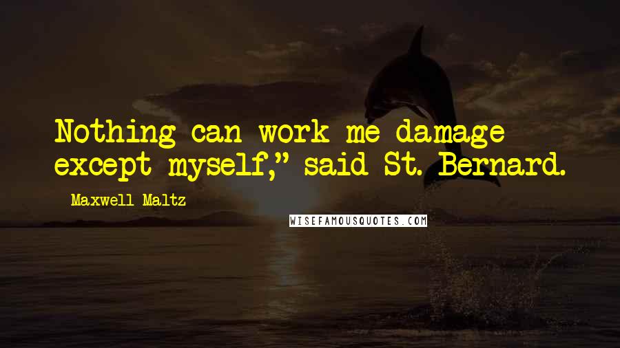 Maxwell Maltz Quotes: Nothing can work me damage except myself," said St. Bernard.