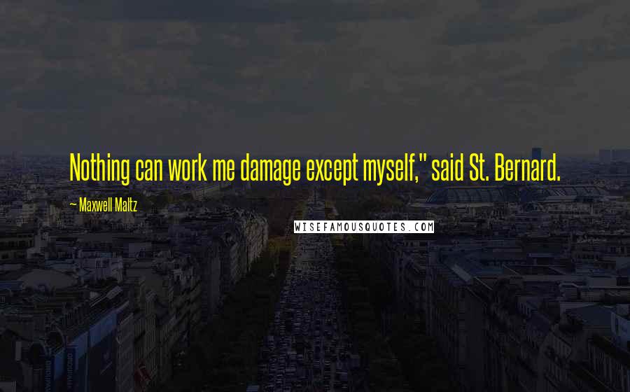 Maxwell Maltz Quotes: Nothing can work me damage except myself," said St. Bernard.