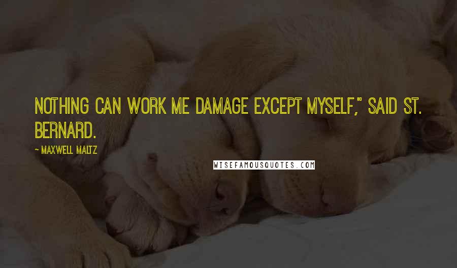 Maxwell Maltz Quotes: Nothing can work me damage except myself," said St. Bernard.
