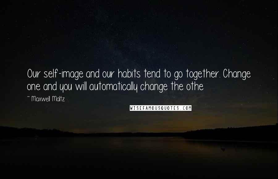 Maxwell Maltz Quotes: Our self-image and our habits tend to go together. Change one and you will automatically change the othe