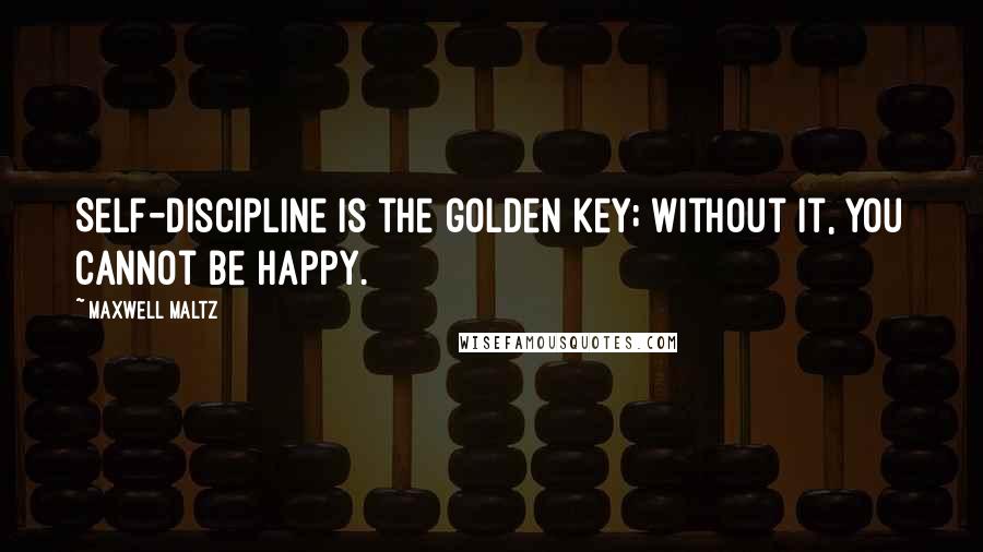 Maxwell Maltz Quotes: Self-discipline is the golden key; without it, you cannot be happy.