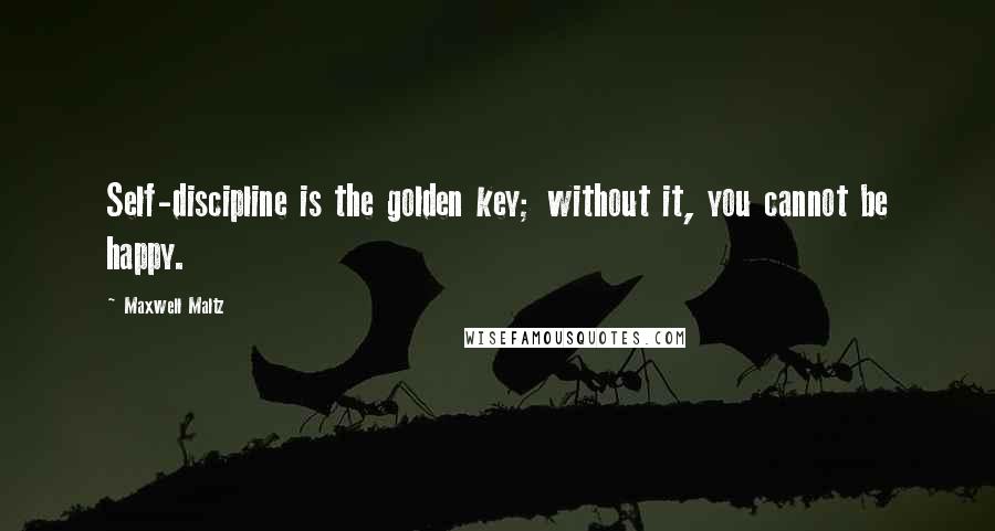 Maxwell Maltz Quotes: Self-discipline is the golden key; without it, you cannot be happy.