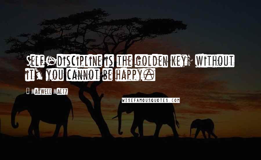 Maxwell Maltz Quotes: Self-discipline is the golden key; without it, you cannot be happy.