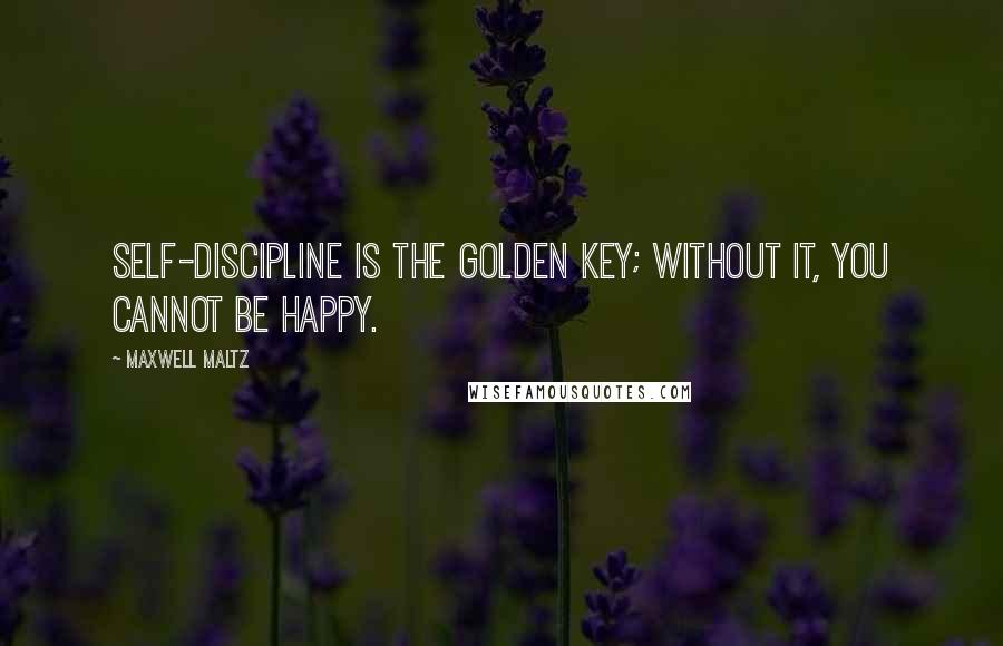 Maxwell Maltz Quotes: Self-discipline is the golden key; without it, you cannot be happy.