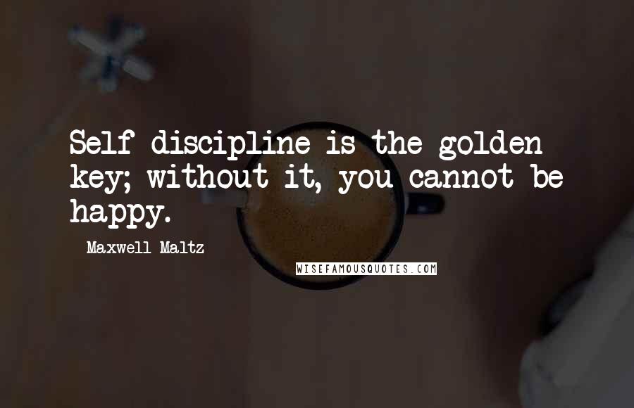 Maxwell Maltz Quotes: Self-discipline is the golden key; without it, you cannot be happy.