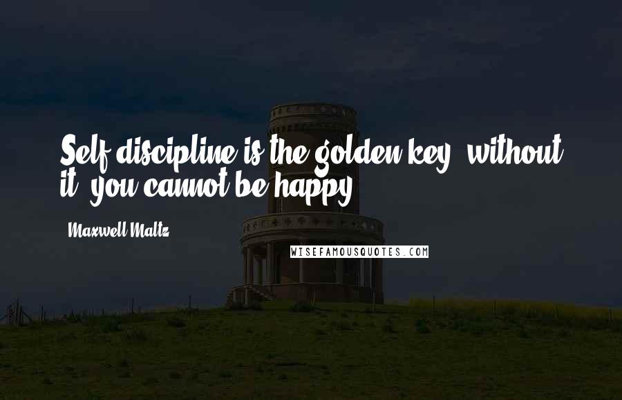 Maxwell Maltz Quotes: Self-discipline is the golden key; without it, you cannot be happy.