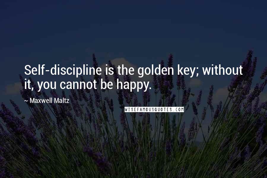 Maxwell Maltz Quotes: Self-discipline is the golden key; without it, you cannot be happy.