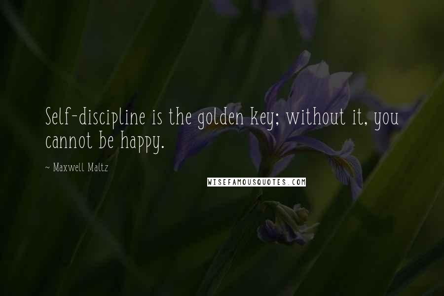 Maxwell Maltz Quotes: Self-discipline is the golden key; without it, you cannot be happy.