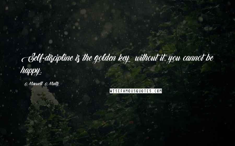 Maxwell Maltz Quotes: Self-discipline is the golden key; without it, you cannot be happy.