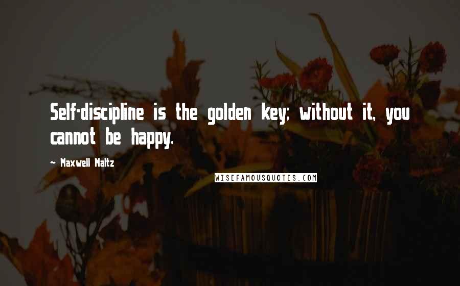 Maxwell Maltz Quotes: Self-discipline is the golden key; without it, you cannot be happy.