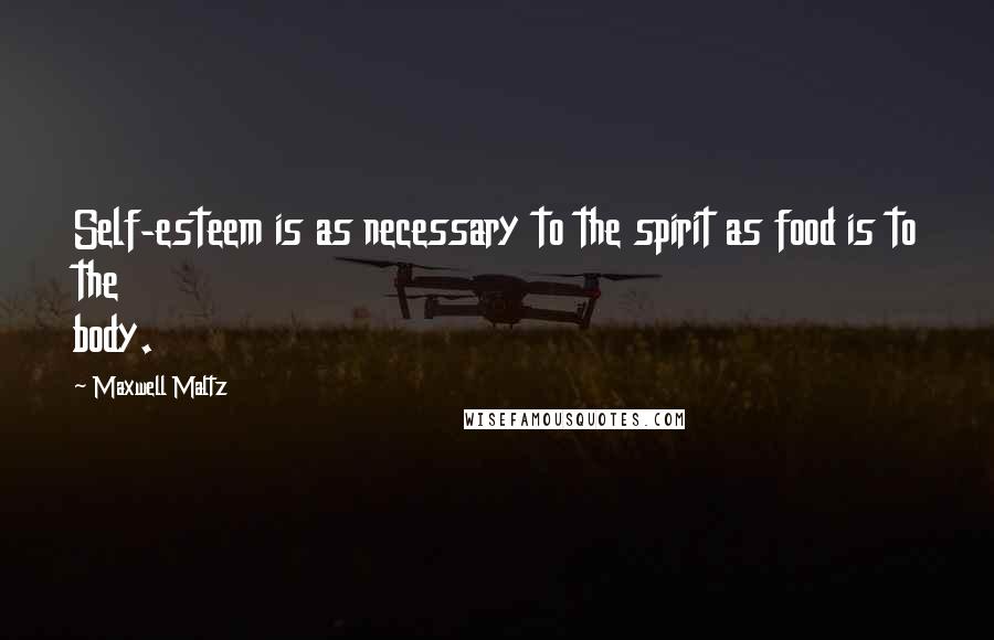 Maxwell Maltz Quotes: Self-esteem is as necessary to the spirit as food is to the body.