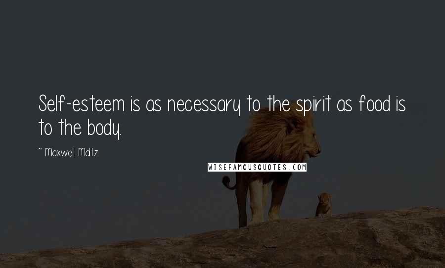 Maxwell Maltz Quotes: Self-esteem is as necessary to the spirit as food is to the body.