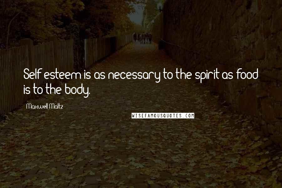 Maxwell Maltz Quotes: Self-esteem is as necessary to the spirit as food is to the body.