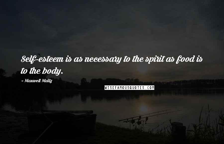 Maxwell Maltz Quotes: Self-esteem is as necessary to the spirit as food is to the body.