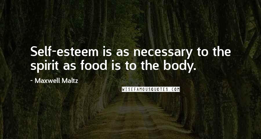 Maxwell Maltz Quotes: Self-esteem is as necessary to the spirit as food is to the body.