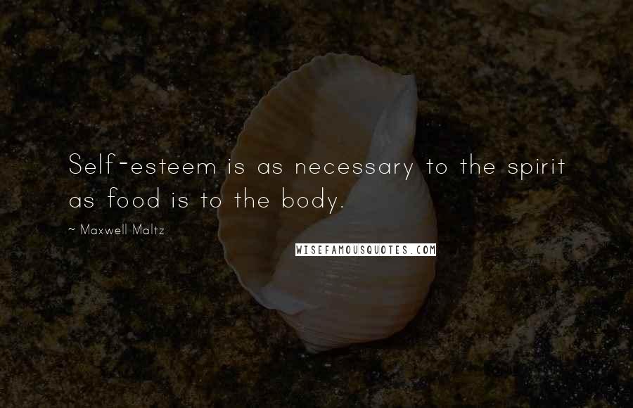 Maxwell Maltz Quotes: Self-esteem is as necessary to the spirit as food is to the body.