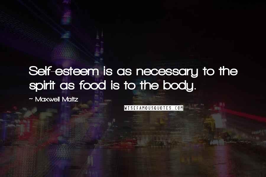 Maxwell Maltz Quotes: Self-esteem is as necessary to the spirit as food is to the body.