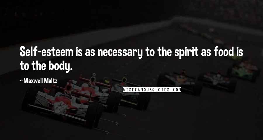 Maxwell Maltz Quotes: Self-esteem is as necessary to the spirit as food is to the body.