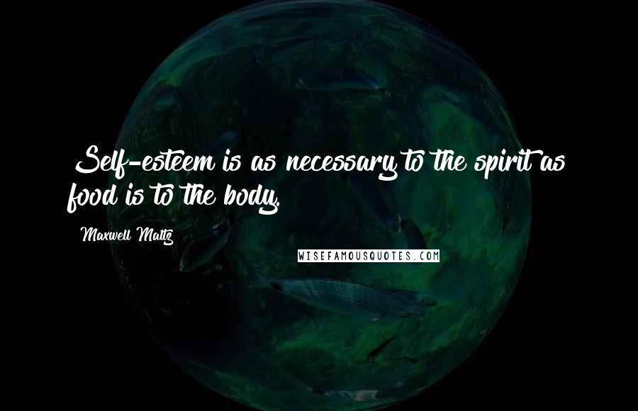 Maxwell Maltz Quotes: Self-esteem is as necessary to the spirit as food is to the body.