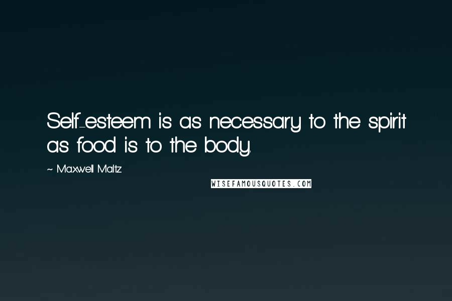 Maxwell Maltz Quotes: Self-esteem is as necessary to the spirit as food is to the body.