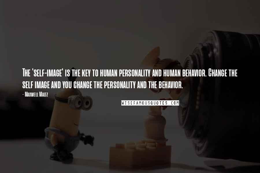 Maxwell Maltz Quotes: The 'self-image' is the key to human personality and human behavior. Change the self image and you change the personality and the behavior.