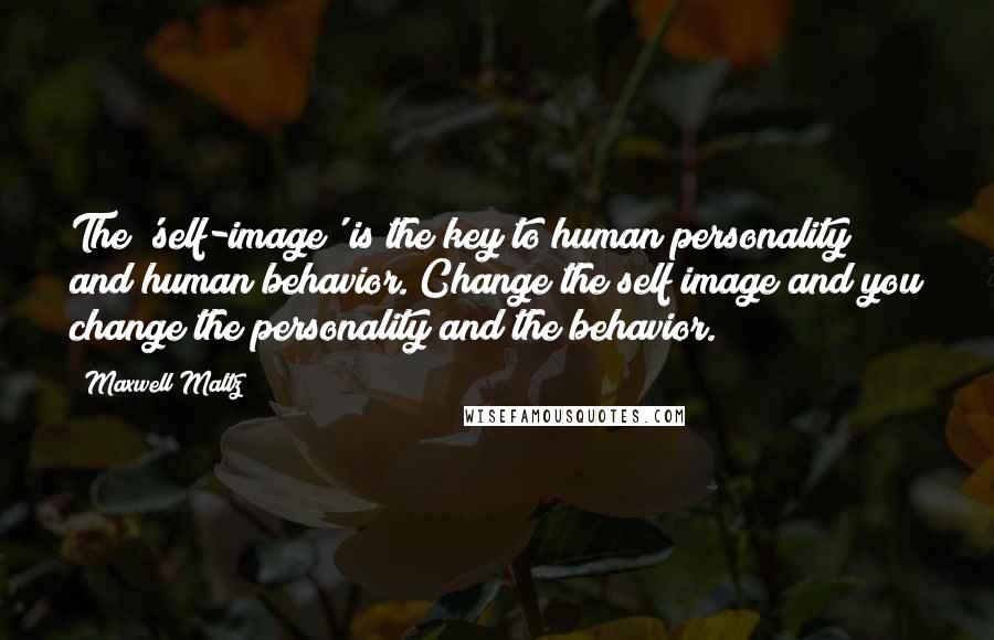 Maxwell Maltz Quotes: The 'self-image' is the key to human personality and human behavior. Change the self image and you change the personality and the behavior.