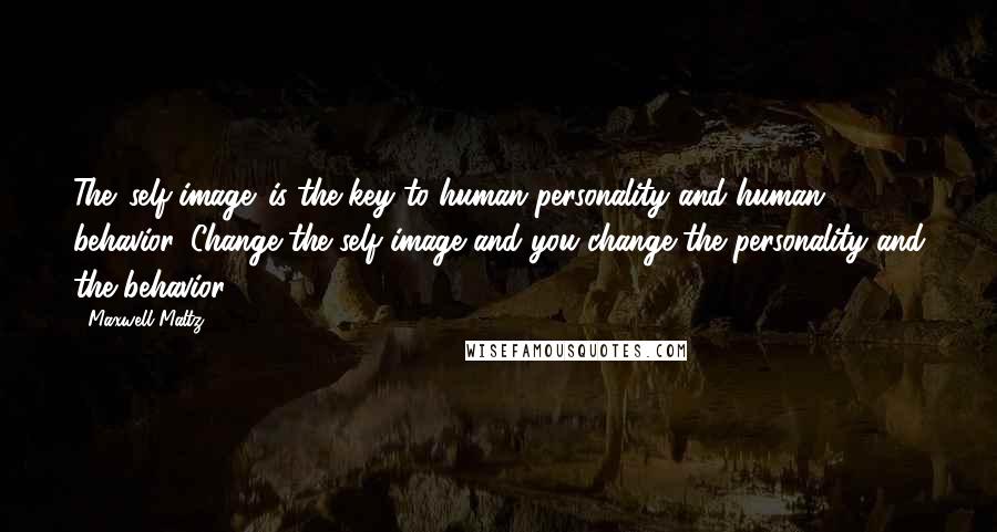 Maxwell Maltz Quotes: The 'self-image' is the key to human personality and human behavior. Change the self image and you change the personality and the behavior.