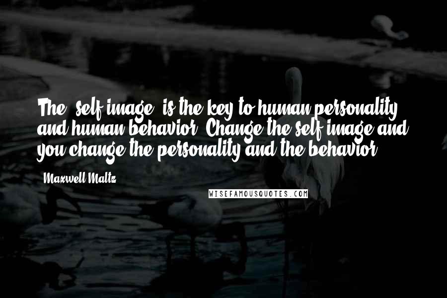 Maxwell Maltz Quotes: The 'self-image' is the key to human personality and human behavior. Change the self image and you change the personality and the behavior.