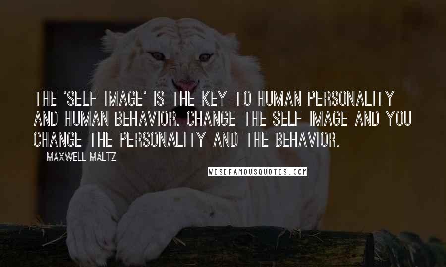 Maxwell Maltz Quotes: The 'self-image' is the key to human personality and human behavior. Change the self image and you change the personality and the behavior.