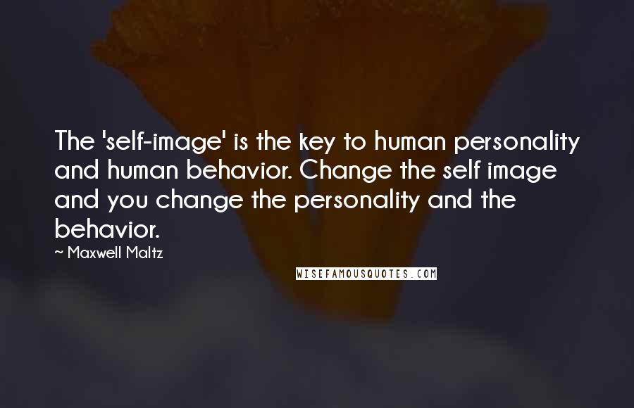 Maxwell Maltz Quotes: The 'self-image' is the key to human personality and human behavior. Change the self image and you change the personality and the behavior.