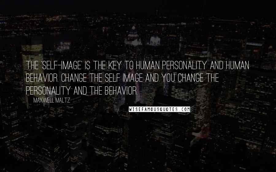 Maxwell Maltz Quotes: The 'self-image' is the key to human personality and human behavior. Change the self image and you change the personality and the behavior.