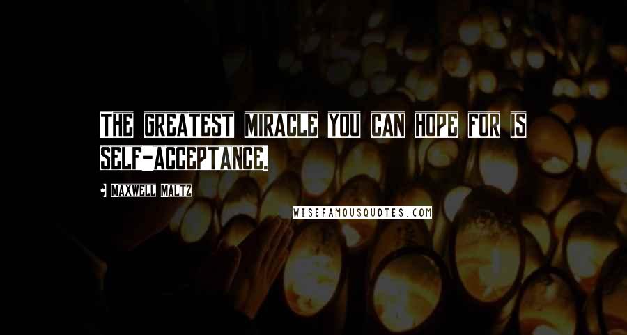 Maxwell Maltz Quotes: The greatest miracle you can hope for is self-acceptance.