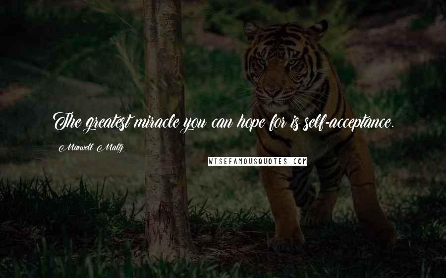 Maxwell Maltz Quotes: The greatest miracle you can hope for is self-acceptance.