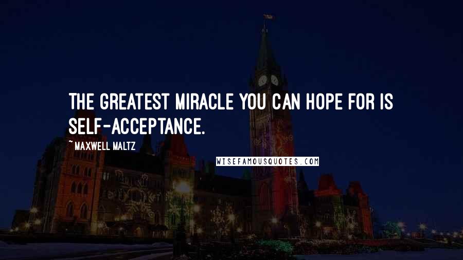 Maxwell Maltz Quotes: The greatest miracle you can hope for is self-acceptance.