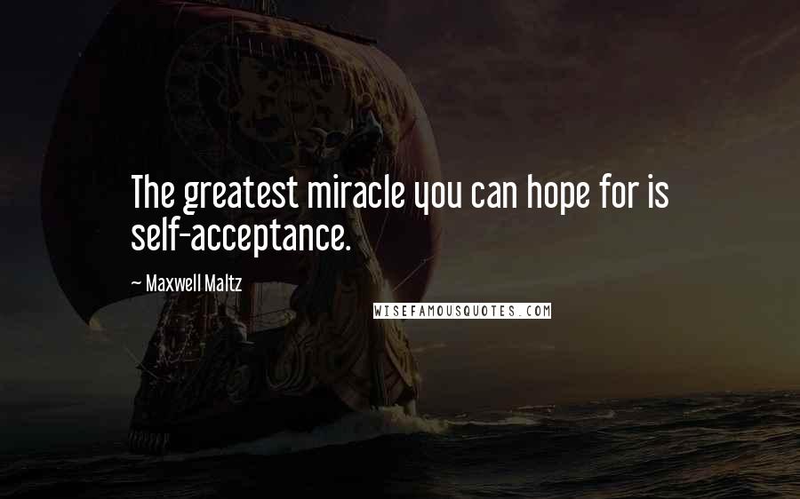 Maxwell Maltz Quotes: The greatest miracle you can hope for is self-acceptance.