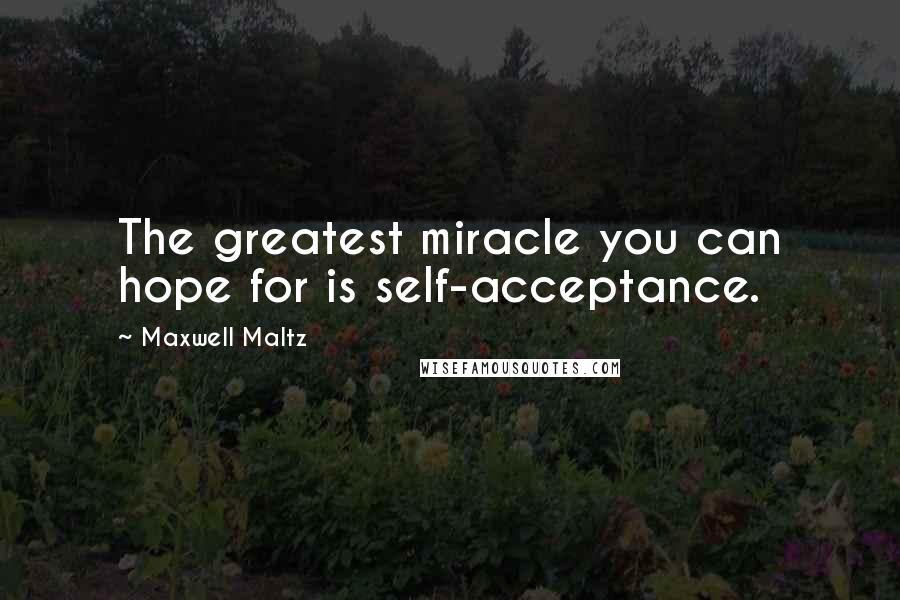 Maxwell Maltz Quotes: The greatest miracle you can hope for is self-acceptance.
