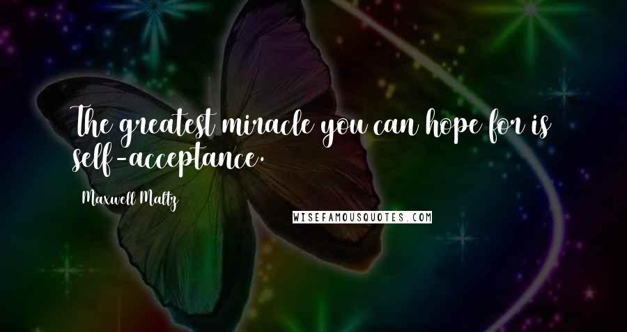 Maxwell Maltz Quotes: The greatest miracle you can hope for is self-acceptance.