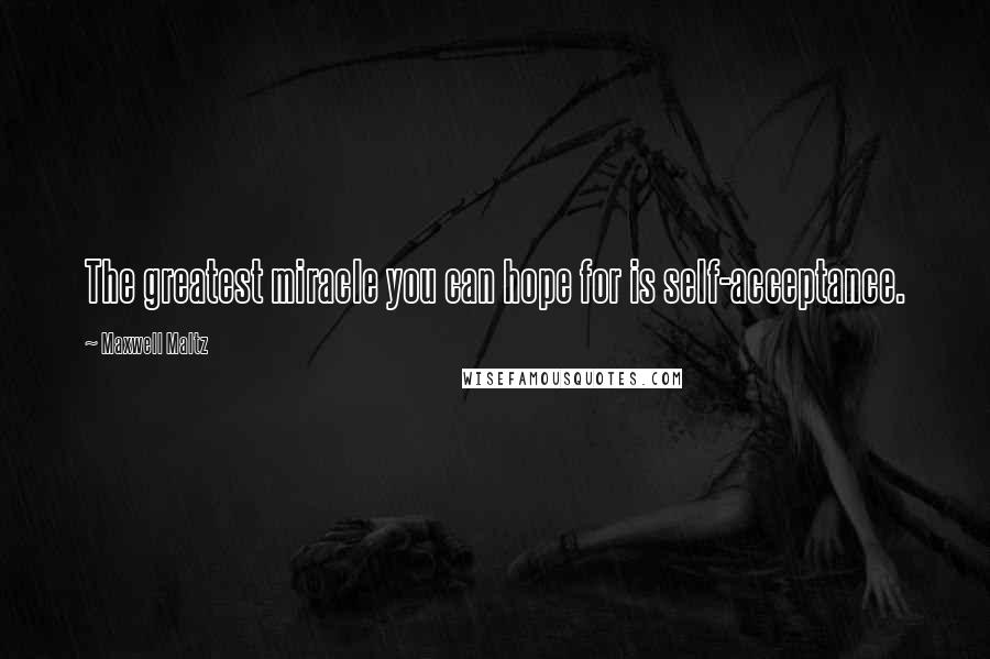Maxwell Maltz Quotes: The greatest miracle you can hope for is self-acceptance.