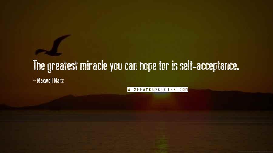 Maxwell Maltz Quotes: The greatest miracle you can hope for is self-acceptance.