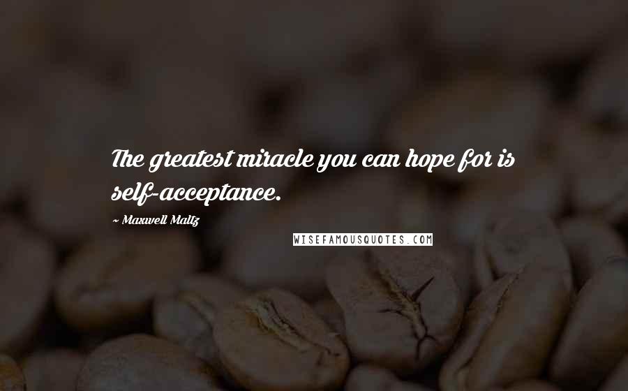 Maxwell Maltz Quotes: The greatest miracle you can hope for is self-acceptance.