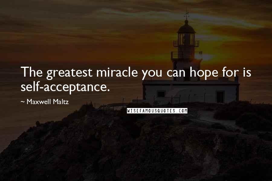 Maxwell Maltz Quotes: The greatest miracle you can hope for is self-acceptance.