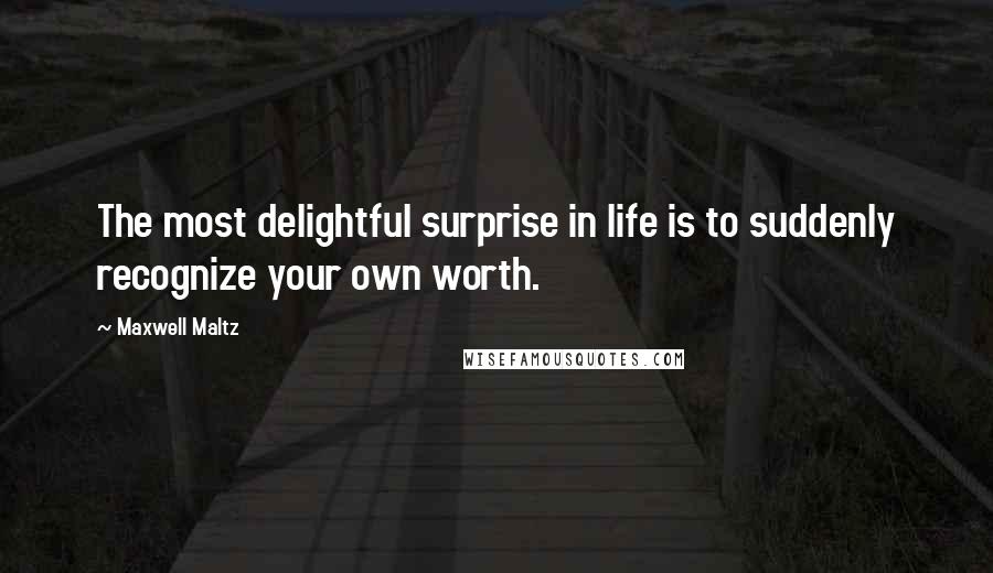 Maxwell Maltz Quotes: The most delightful surprise in life is to suddenly recognize your own worth.